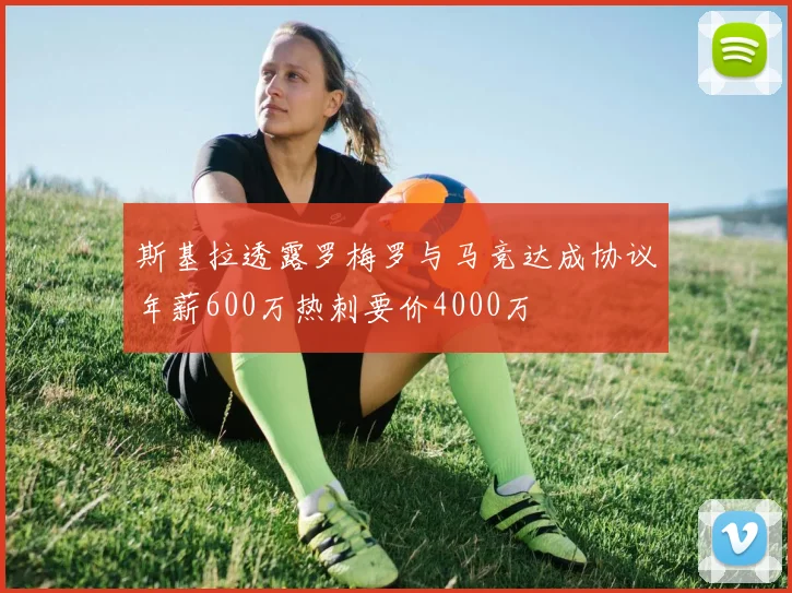 斯基拉透露罗梅罗与马竞达成协议年薪600万热刺要价4000万