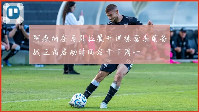 阿森纳在马贝拉展开训练营季前备战正式启动时间定于下周一