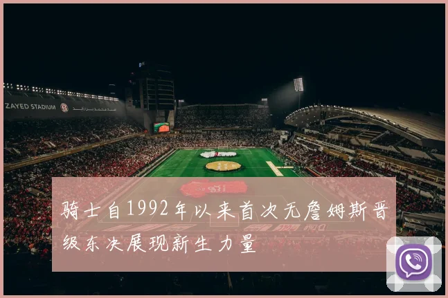 骑士自1992年以来首次无詹姆斯晋级东决展现新生力量