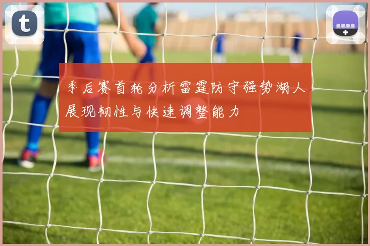 季后赛首轮分析雷霆防守强势湖人展现韧性与快速调整能力
