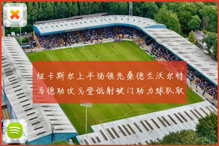 纽卡斯尔上半场领先桑德兰沃尔特马德助攻戈登低射破门助力球队取胜