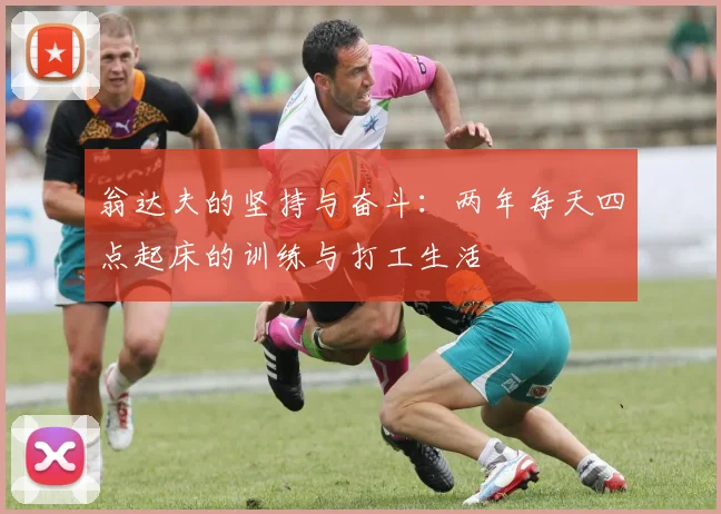 翁达夫的坚持与奋斗：两年每天四点起床的训练与打工生活