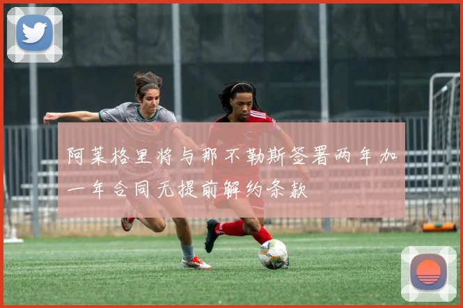 阿莱格里将与那不勒斯签署两年加一年合同无提前解约条款
