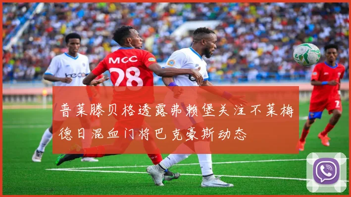 普莱滕贝格透露弗赖堡关注不莱梅德日混血门将巴克豪斯动态