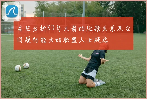 名记分析KD与火箭的短期关系及合同履行能力的联盟人士疑虑