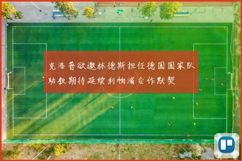 克洛普欲邀林德斯担任德国国家队助教期待延续利物浦合作默契