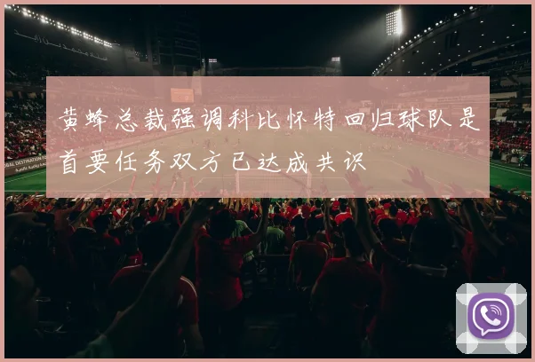 黄蜂总裁强调科比怀特回归球队是首要任务双方已达成共识