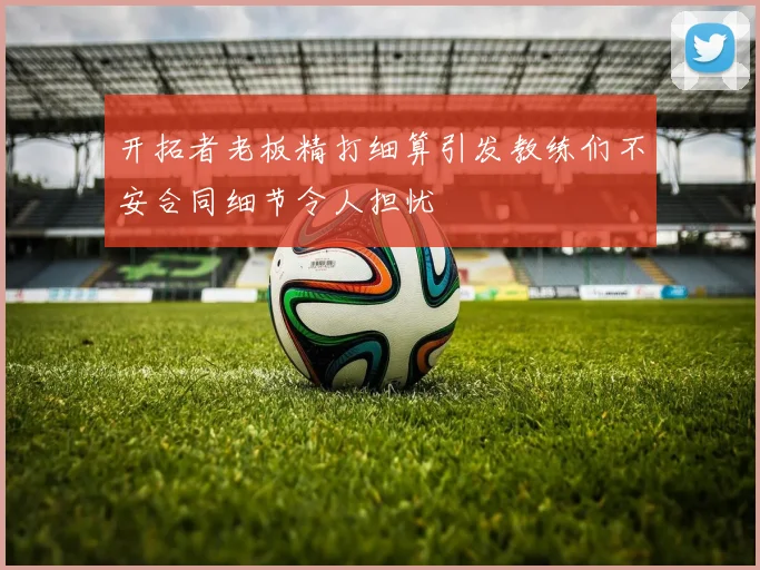 开拓者老板精打细算引发教练们不安合同细节令人担忧