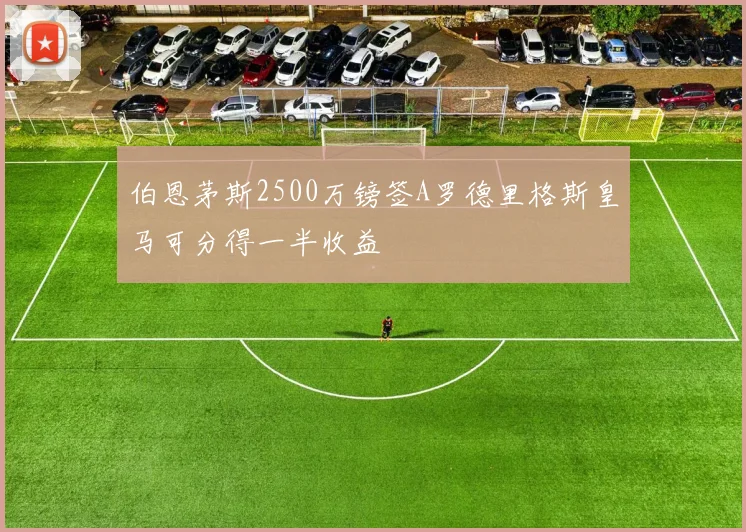 伯恩茅斯2500万镑签A罗德里格斯皇马可分得一半收益