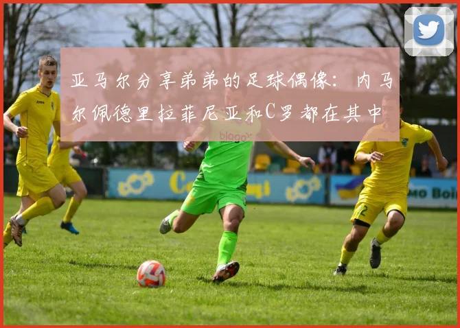 亚马尔分享弟弟的足球偶像：内马尔佩德里拉菲尼亚和C罗都在其中