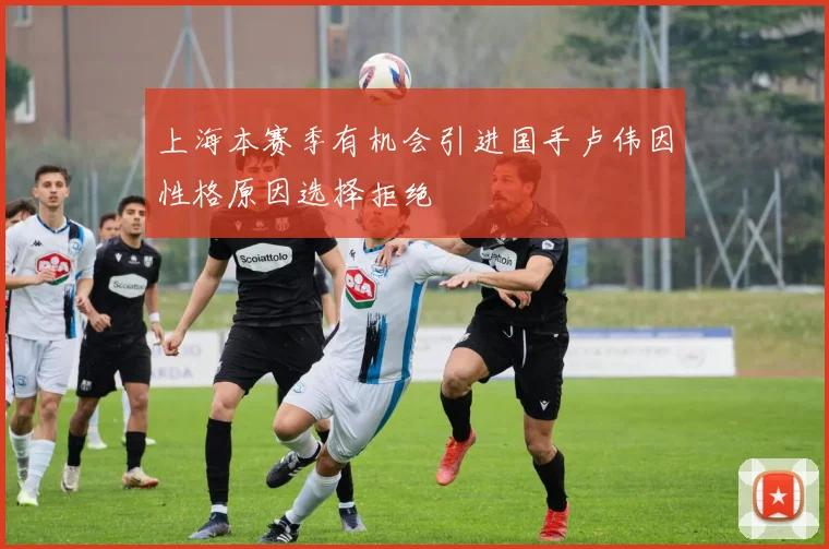 上海本赛季有机会引进国手卢伟因性格原因选择拒绝